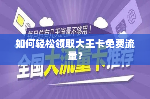如何轻松领取大王卡免费流量？