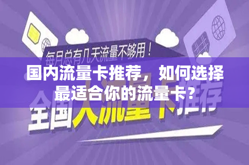 国内流量卡推荐，如何选择最适合你的流量卡？