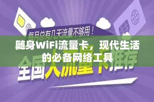 随身WiFi流量卡，现代生活的必备网络工具