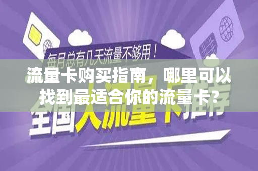 流量卡购买指南，哪里可以找到最适合你的流量卡？