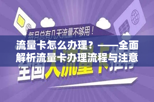 流量卡怎么办理？——全面解析流量卡办理流程与注意事项