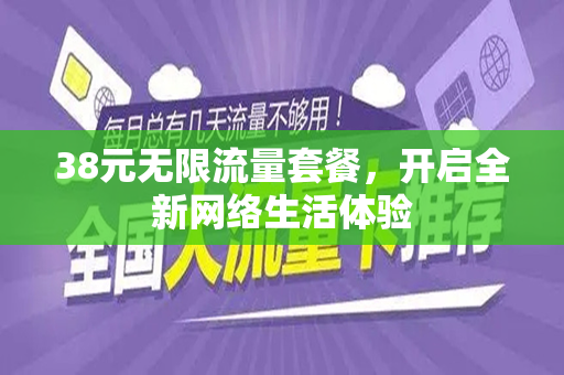 38元无限流量套餐，开启全新网络生活体验