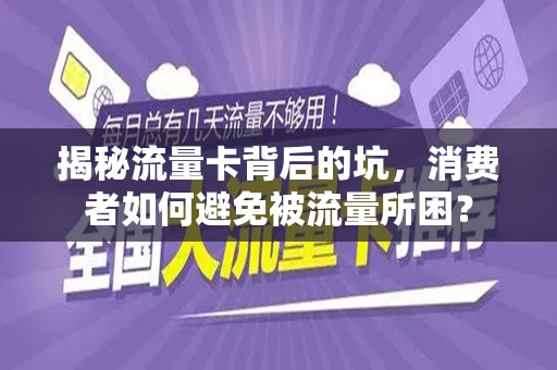 揭秘流量卡背后的坑，消费者如何避免被流量所困？
