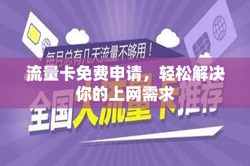 流量卡免费申请，轻松解决你的上网需求