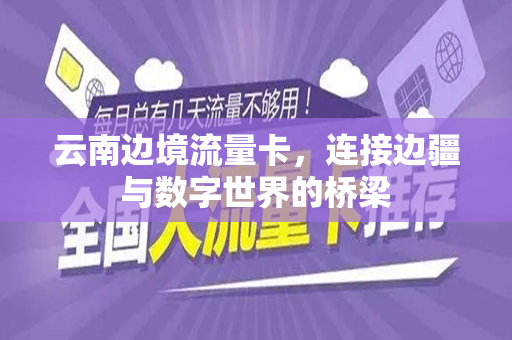 云南边境流量卡，连接边疆与数字世界的桥梁