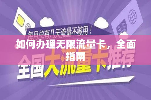 如何办理无限流量卡，全面指南