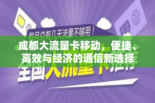 成都大流量卡移动，便捷、高效与经济的通信新选择