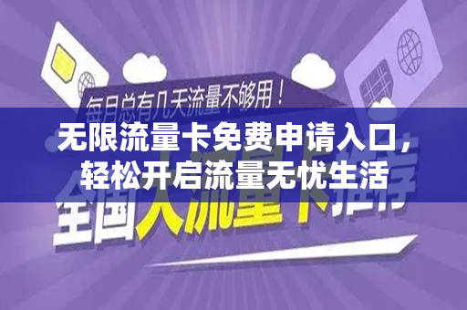 无限流量卡免费申请入口，轻松开启流量无忧生活