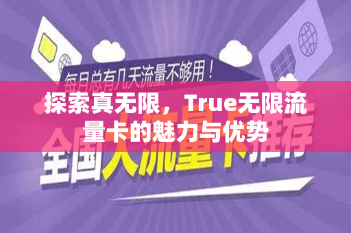 探索真无限，True无限流量卡的魅力与优势