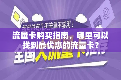 流量卡购买指南，哪里可以找到最优惠的流量卡？