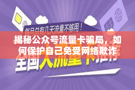 揭秘公众号流量卡骗局，如何保护自己免受网络欺诈