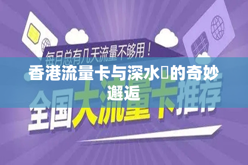 香港流量卡与深水埗的奇妙邂逅