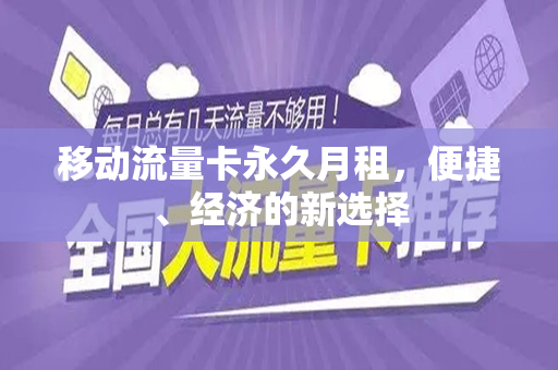 移动流量卡永久月租，便捷、经济的新选择