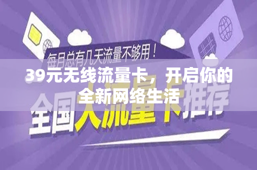39元无线流量卡，开启你的全新网络生活