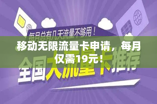移动无限流量卡申请，每月仅需19元！