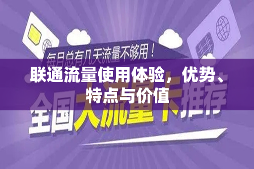 联通流量使用体验，优势、特点与价值