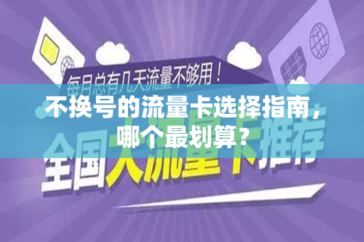不换号的流量卡选择指南，哪个最划算？