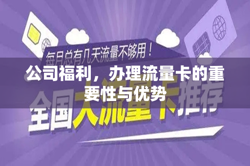 公司福利，办理流量卡的重要性与优势