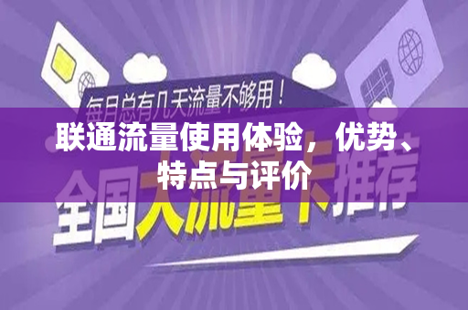 联通流量使用体验，优势、特点与评价