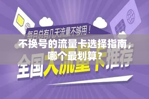 不换号的流量卡选择指南，哪个最划算？