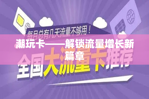 潮玩卡——解锁流量增长新篇章