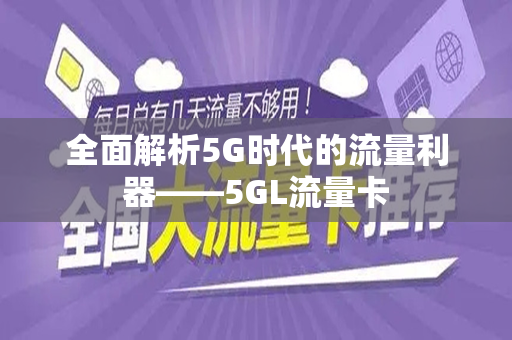 全面解析5G时代的流量利器——5GL流量卡