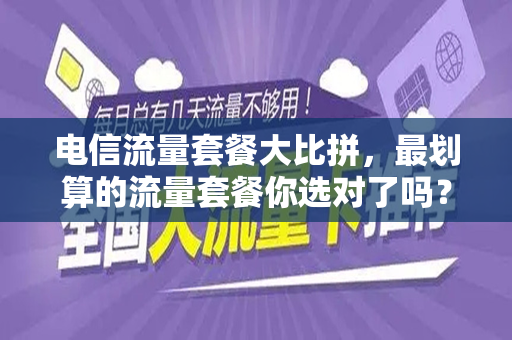 电信流量套餐大比拼，最划算的流量套餐你选对了吗？