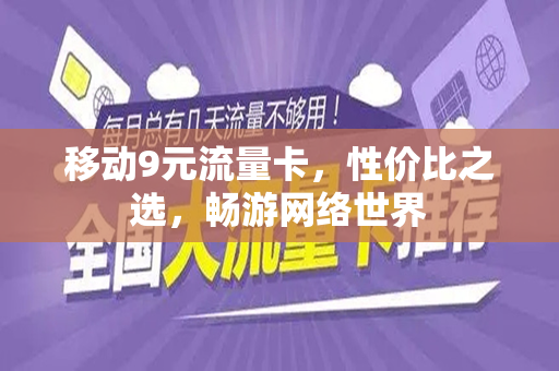 移动9元流量卡，性价比之选，畅游网络世界