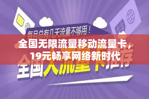 全国无限流量移动流量卡，19元畅享网络新时代