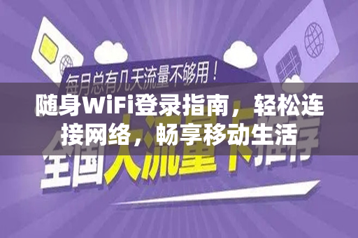 随身WiFi登录指南，轻松连接网络，畅享移动生活