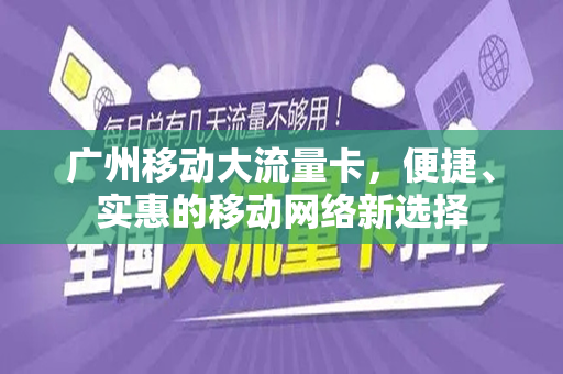 广州移动大流量卡，便捷、实惠的移动网络新选择