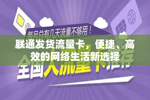 联通发货流量卡，便捷、高效的网络生活新选择