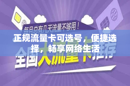 正规流量卡可选号，便捷选择，畅享网络生活