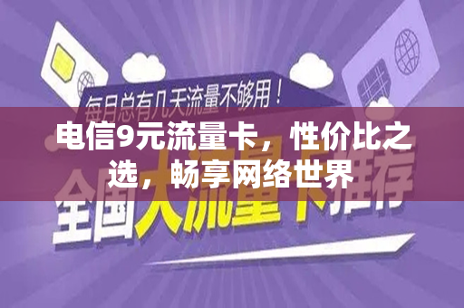 电信9元流量卡，性价比之选，畅享网络世界