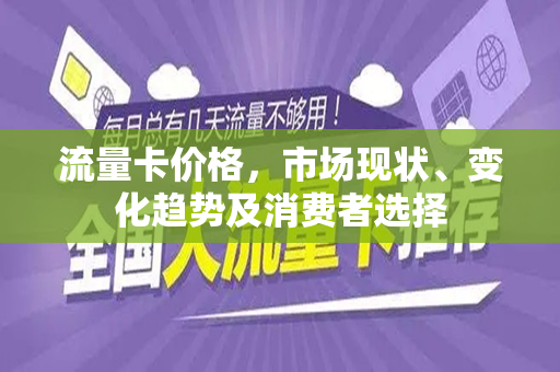 流量卡价格，市场现状、变化趋势及消费者选择