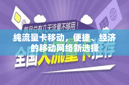 纯流量卡移动，便捷、经济的移动网络新选择