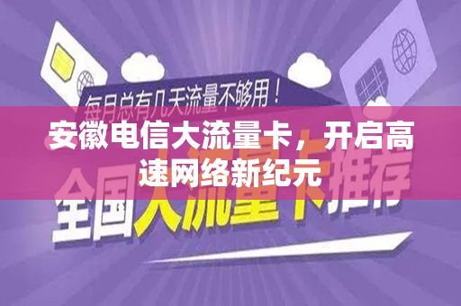 安徽电信大流量卡，开启高速网络新纪元