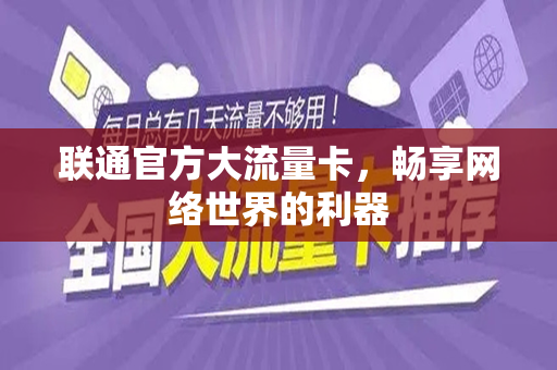 联通官方大流量卡，畅享网络世界的利器
