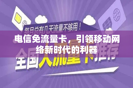电信免流量卡，引领移动网络新时代的利器