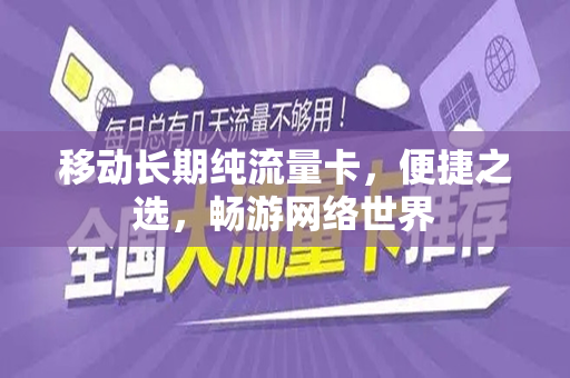 移动长期纯流量卡，便捷之选，畅游网络世界