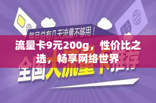 流量卡9元200g，性价比之选，畅享网络世界