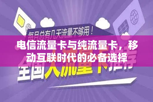 电信流量卡与纯流量卡，移动互联时代的必备选择