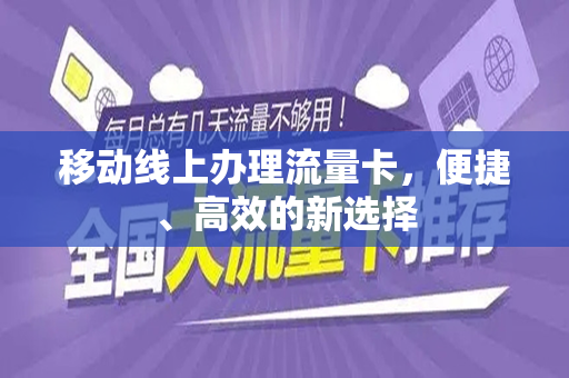 移动线上办理流量卡，便捷、高效的新选择