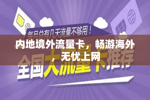 内地境外流量卡，畅游海外，无忧上网