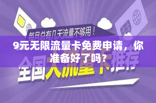 9元无限流量卡免费申请，你准备好了吗？