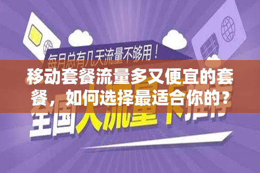 移动套餐流量多又便宜的套餐，如何选择最适合你的？