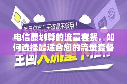 电信最划算的流量套餐，如何选择最适合您的流量套餐？