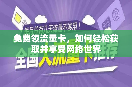 免费领流量卡，如何轻松获取并享受网络世界