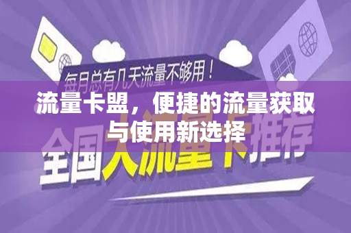 流量卡盟，便捷的流量获取与使用新选择
