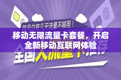 移动无限流量卡套餐，开启全新移动互联网体验